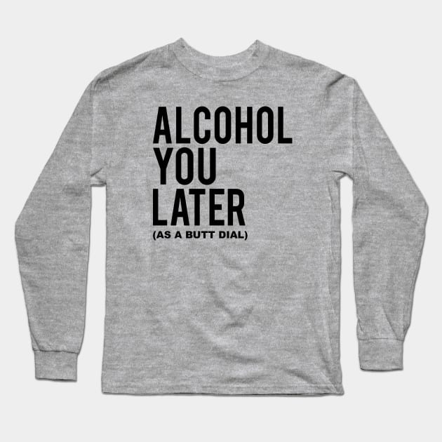 Alcohol You Later Long Sleeve T-Shirt by Alema Art